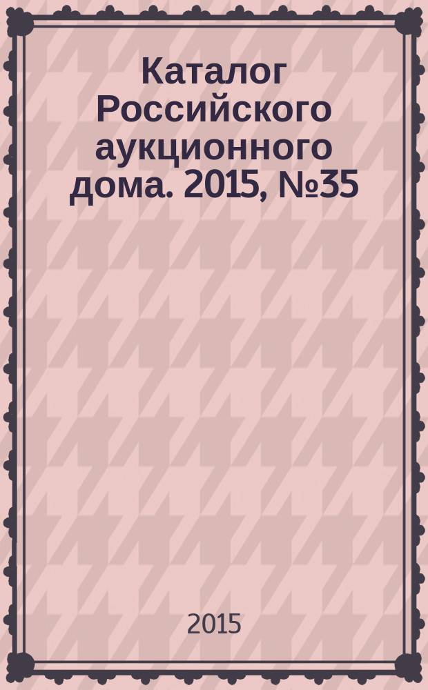 Каталог Российского аукционного дома. 2015, № 35 (251)