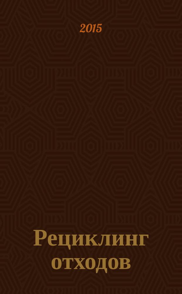 Рециклинг отходов : специализированный информационно-аналитический журнал специализированное информационно-аналитическое издание в области переработки отходов. 2015, № 4 (58)