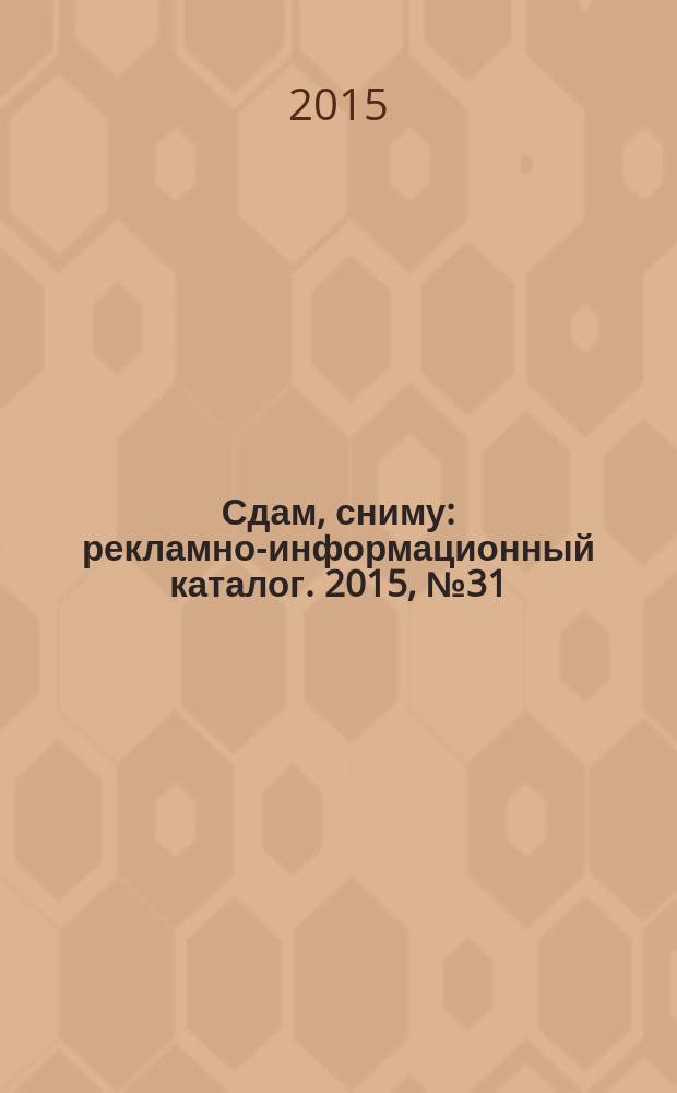 Сдам, сниму : рекламно-информационный каталог. 2015, № 31 (874)