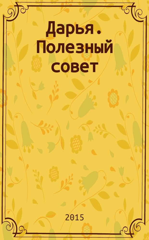 Дарья. Полезный совет : журнал. 2015, № 1