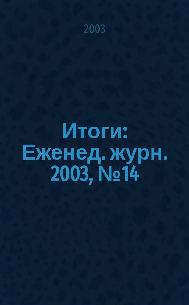 Итоги : Еженед. журн. 2003, № 14 (356)