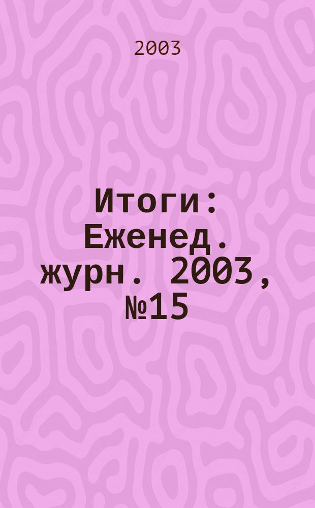 Итоги : Еженед. журн. 2003, № 15 (357)