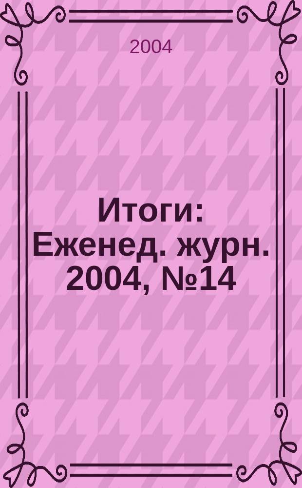Итоги : Еженед. журн. 2004, № 14 (408)