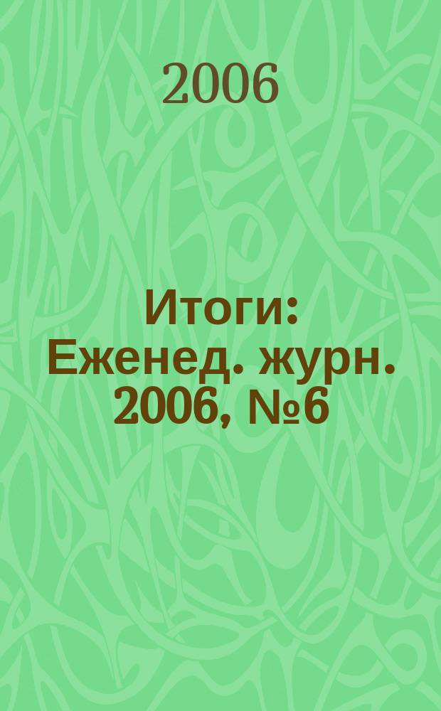 Итоги : Еженед. журн. 2006, № 6 (504)