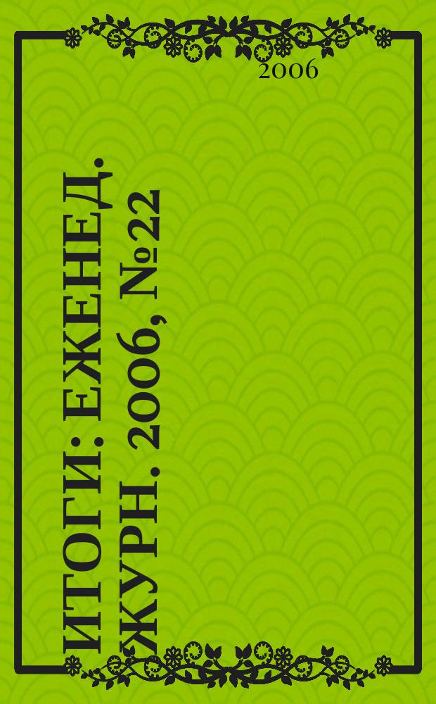 Итоги : Еженед. журн. 2006, № 22 (520)