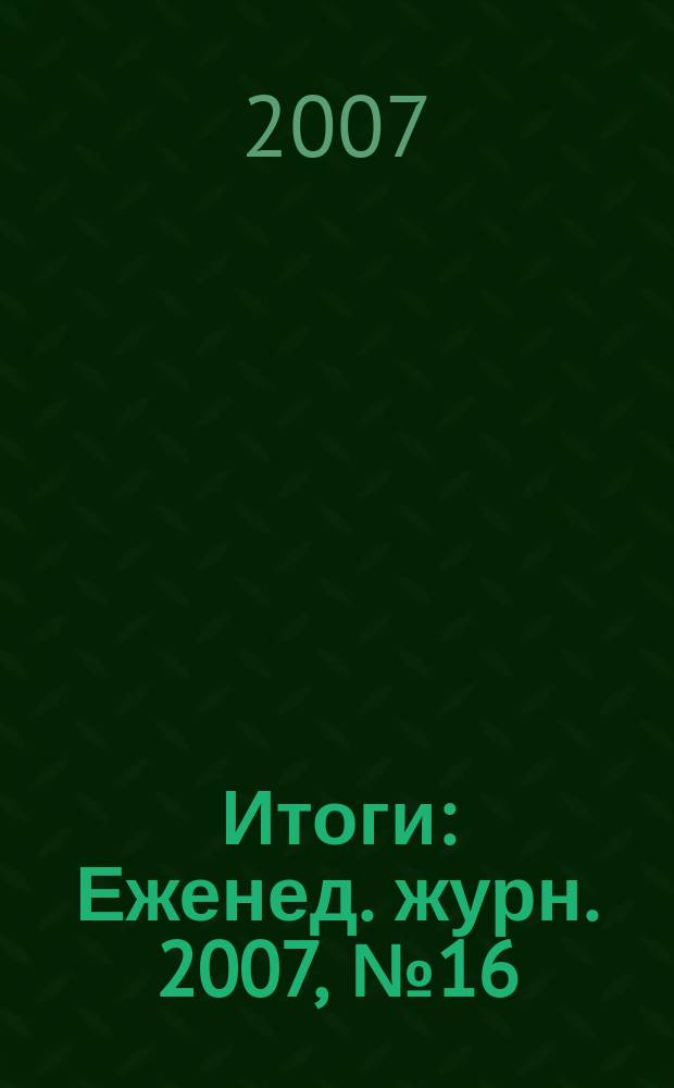 Итоги : Еженед. журн. 2007, № 16 (566)