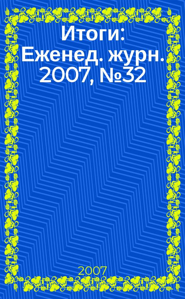 Итоги : Еженед. журн. 2007, № 32 (582)