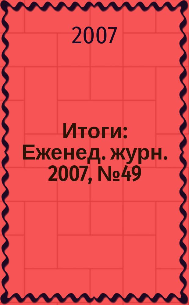 Итоги : Еженед. журн. 2007, № 49 (599)