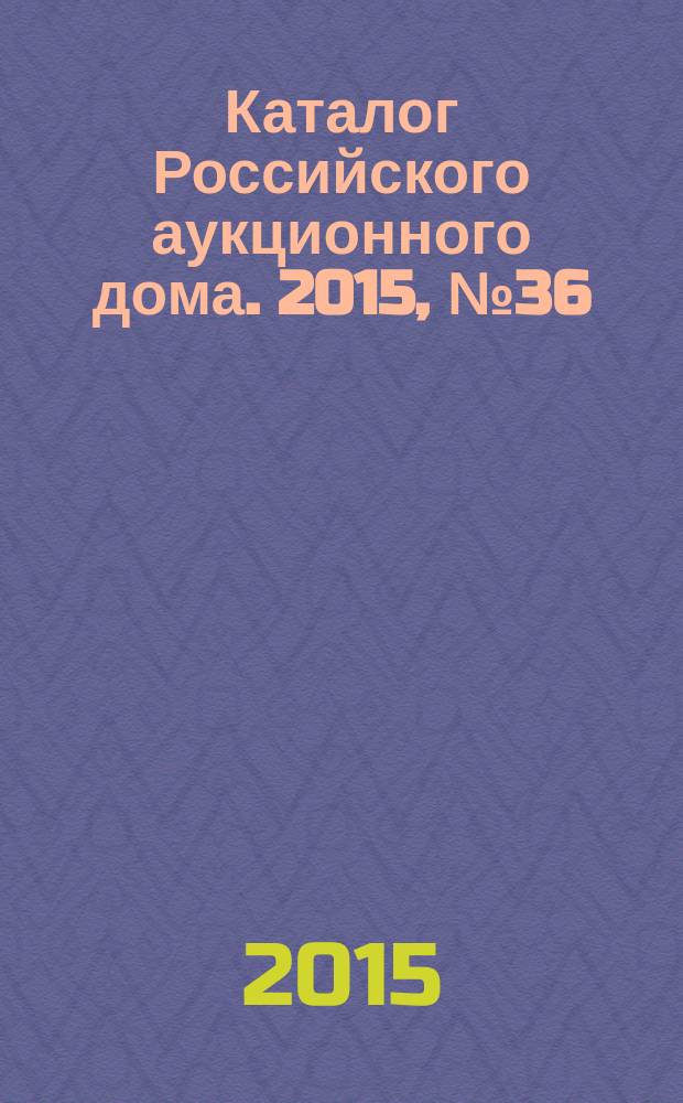Каталог Российского аукционного дома. 2015, № 36 (252)