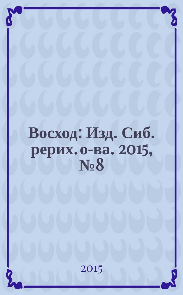 Восход : Изд. Сиб. рерих. о-ва. 2015, № 8 (256)