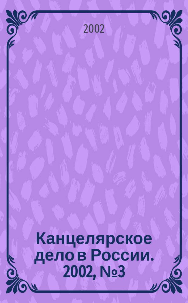 Канцелярское дело в России. 2002, № 3 (55)