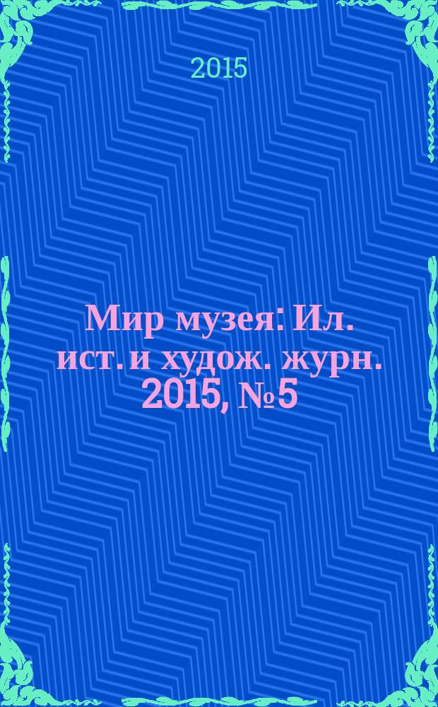 Мир музея : Ил. ист. и худож. журн. 2015, № 5 (333)