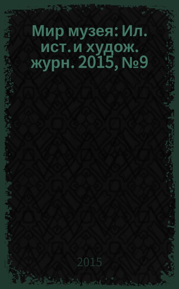 Мир музея : Ил. ист. и худож. журн. 2015, № 9 (337)