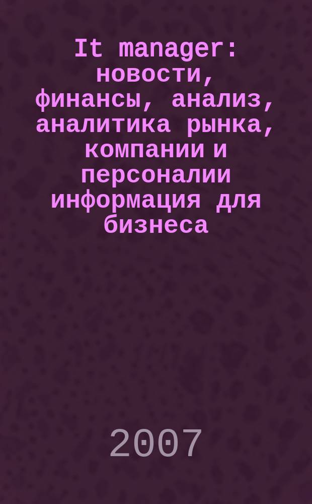It manager : новости, финансы, анализ, аналитика рынка, компании и персоналии информация для бизнеса. 2007, № 8 (40)