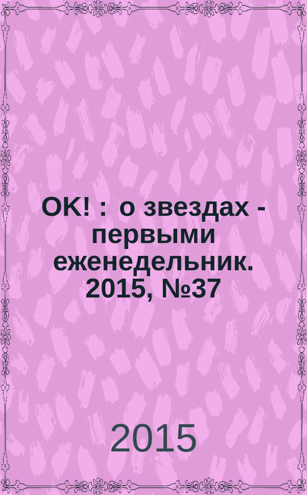 OK ! : о звездах - первыми еженедельник. 2015, № 37 (456)