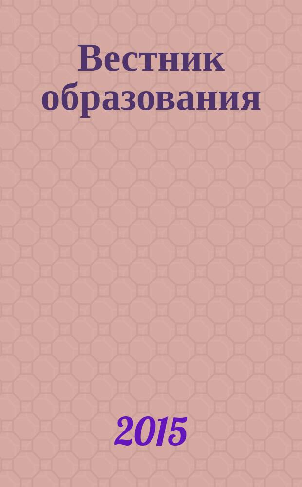 Вестник образования : Сб. приказов и инструкций М-ва образования Рос. Федерации Офиц. изд. М-ва образования Рос. Федерации. 2015, № 15