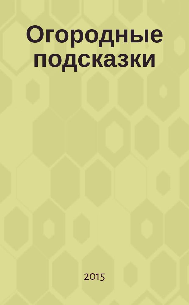 Огородные подсказки : Прил. к газ. "Сад-огород". 2015, № 7 (167)