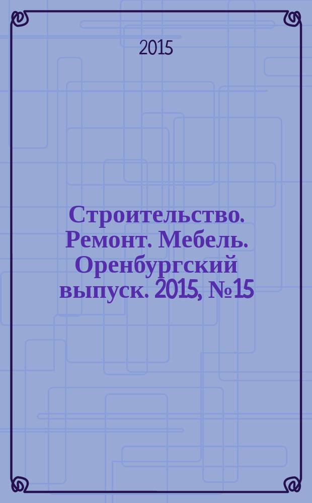 Строительство. Ремонт. Мебель. Оренбургский выпуск. 2015, № 15 (333)