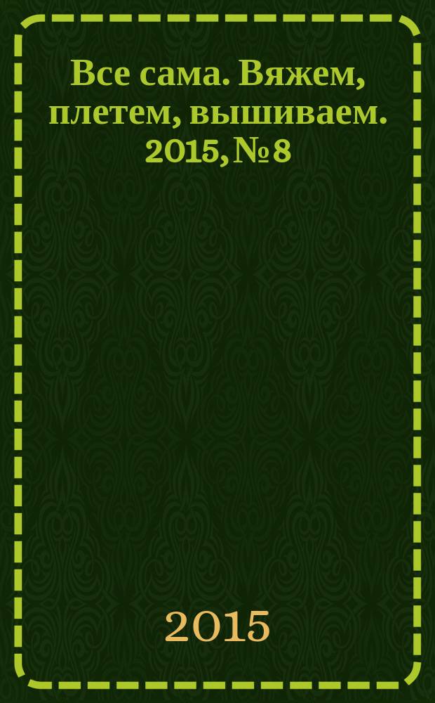 Все сама. Вяжем, плетем, вышиваем. 2015, № 8