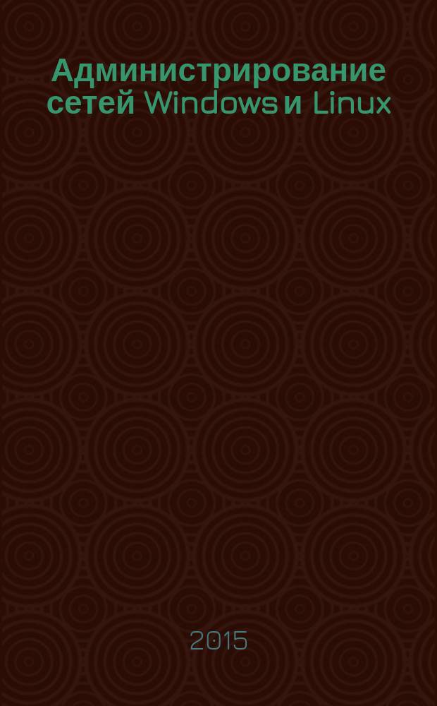 Администрирование сетей Windows и Linux : журнал для профессионалов ежемесячное издание для администраторов сетей. 2015, № 1 (127)