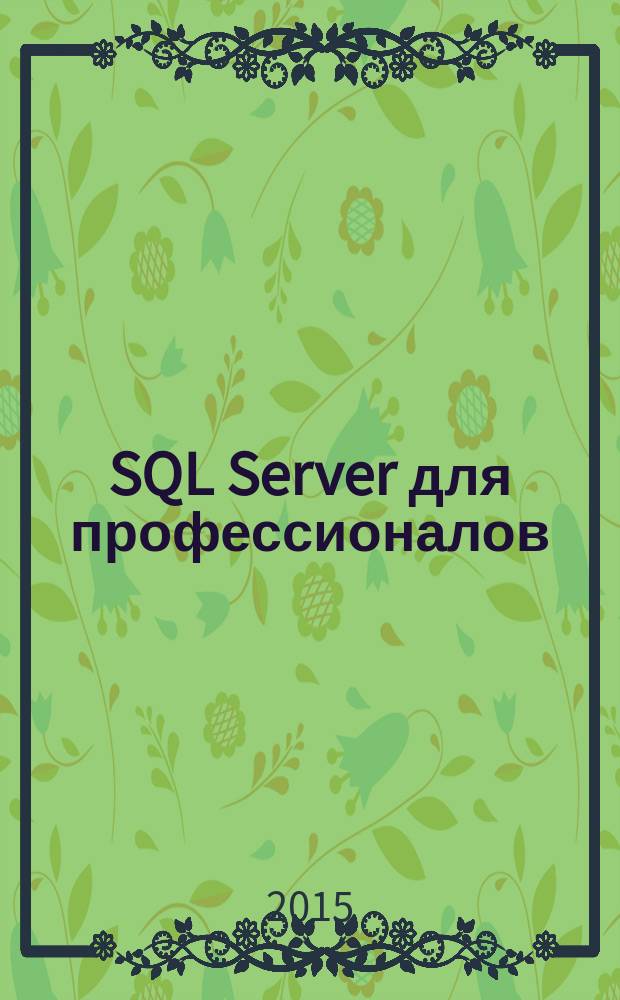SQL Server для профессионалов : Ежемес. журн. для специалистов в обл. компьютер. обраб. информ. и проф. разработчиков на SQL Server. 2015, № 9 (177)
