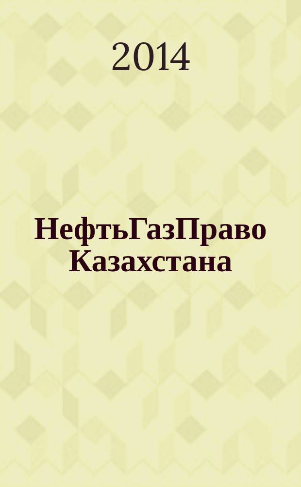 НефтьГазПраво Казахстана : журнал правовой и коммерческой информации в области недропользования и энергетики. 2014, № 3