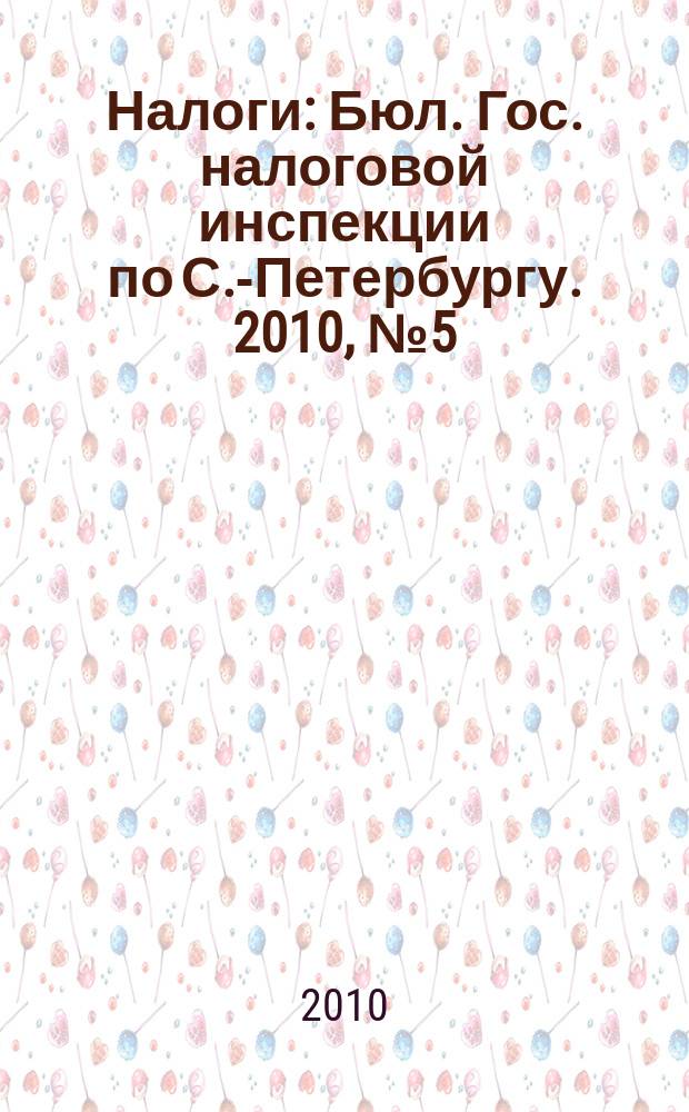 Налоги : Бюл. Гос. налоговой инспекции по С.-Петербургу. 2010, № 5 (294)