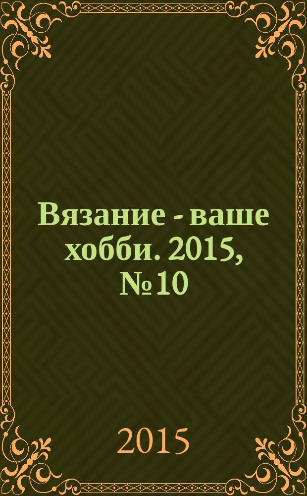 Вязание - ваше хобби. 2015, № 10