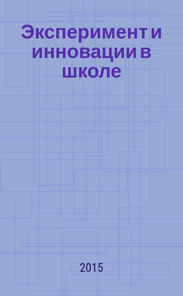 Эксперимент и инновации в школе : журнал для учителей, педагогов, воспитателей инновационных школ. 2015, № 3