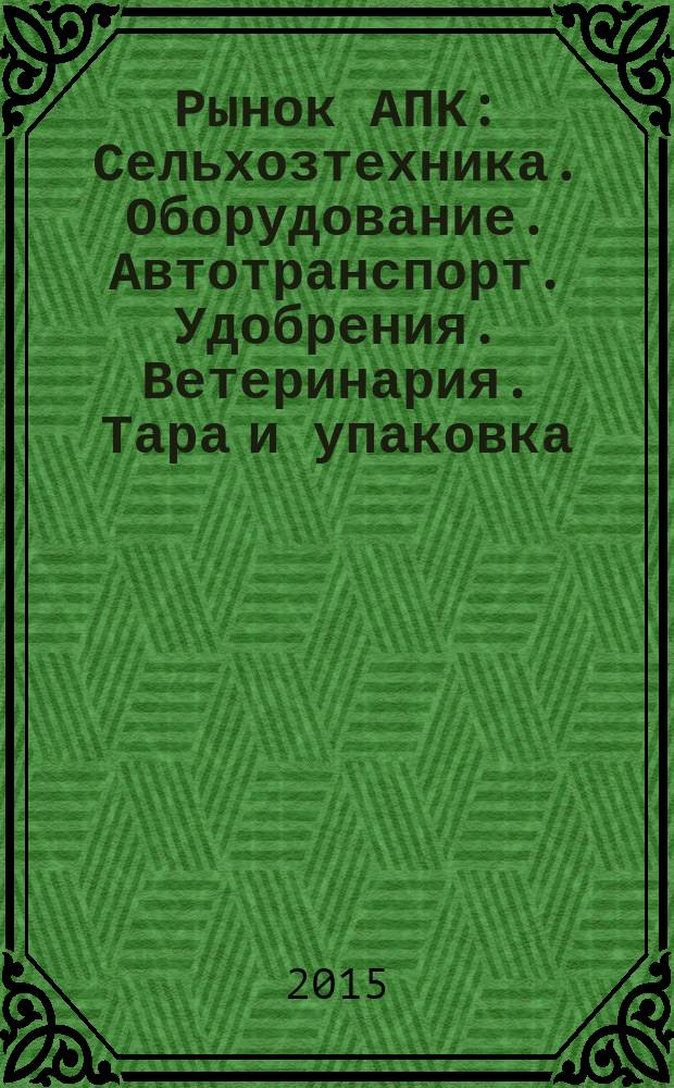 Рынок АПК : Сельхозтехника. Оборудование. Автотранспорт. Удобрения. Ветеринария. Тара и упаковка. 2015, № 8 (142)