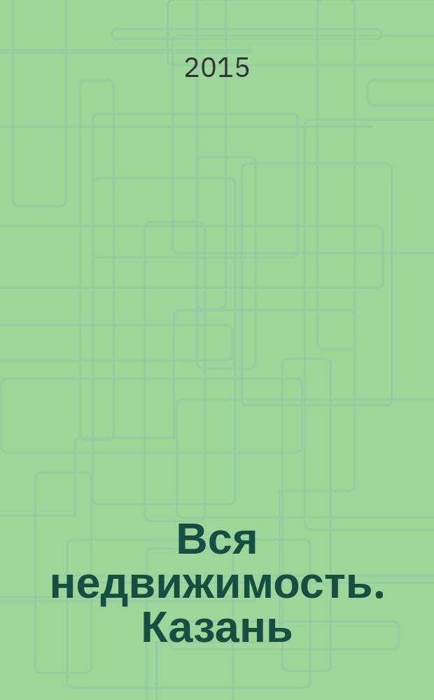 Вся недвижимость. Казань : рекламно-информационное издание. 2015, № 31 (514)