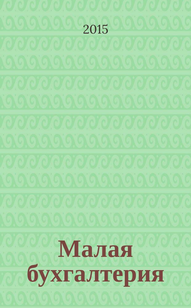 Малая бухгалтерия : Ежекварт. прил. к журн. "Новая бухгалтерия". 2015, № 6