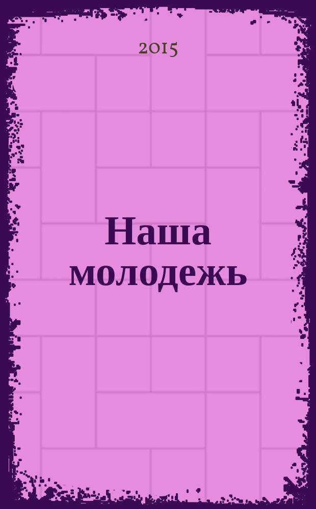 Наша молодежь : общероссийский молодежный журнал. 2015, № 15 (105)