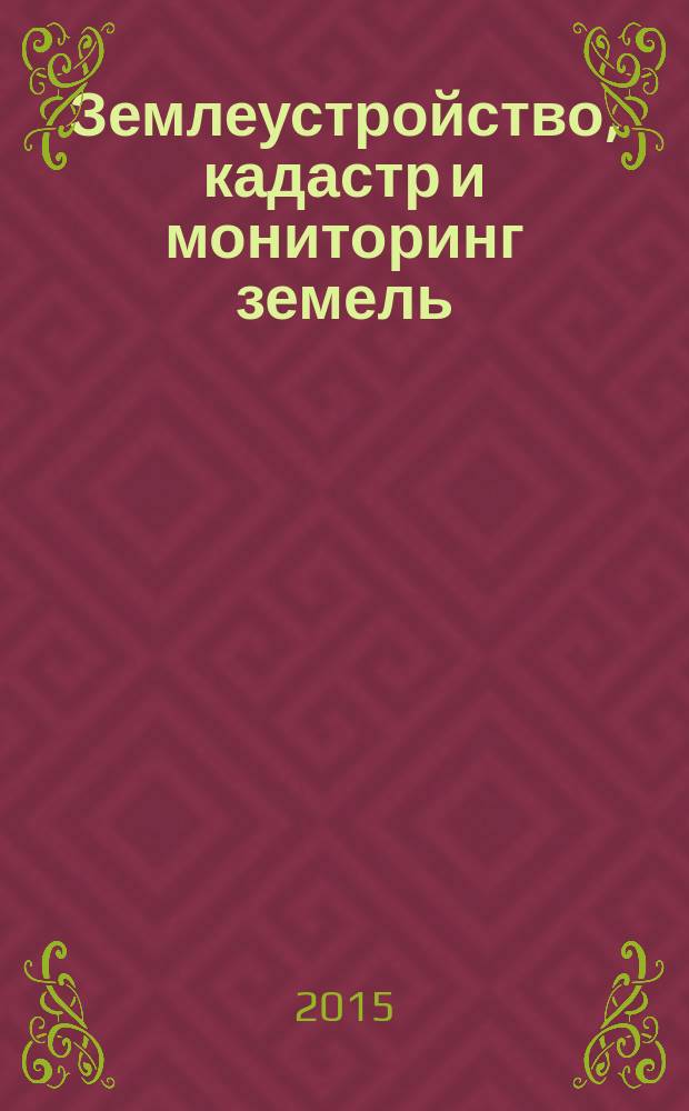 Землеустройство, кадастр и мониторинг земель : научно-практический ежемесячный журнал. 2015, № 9 (128)