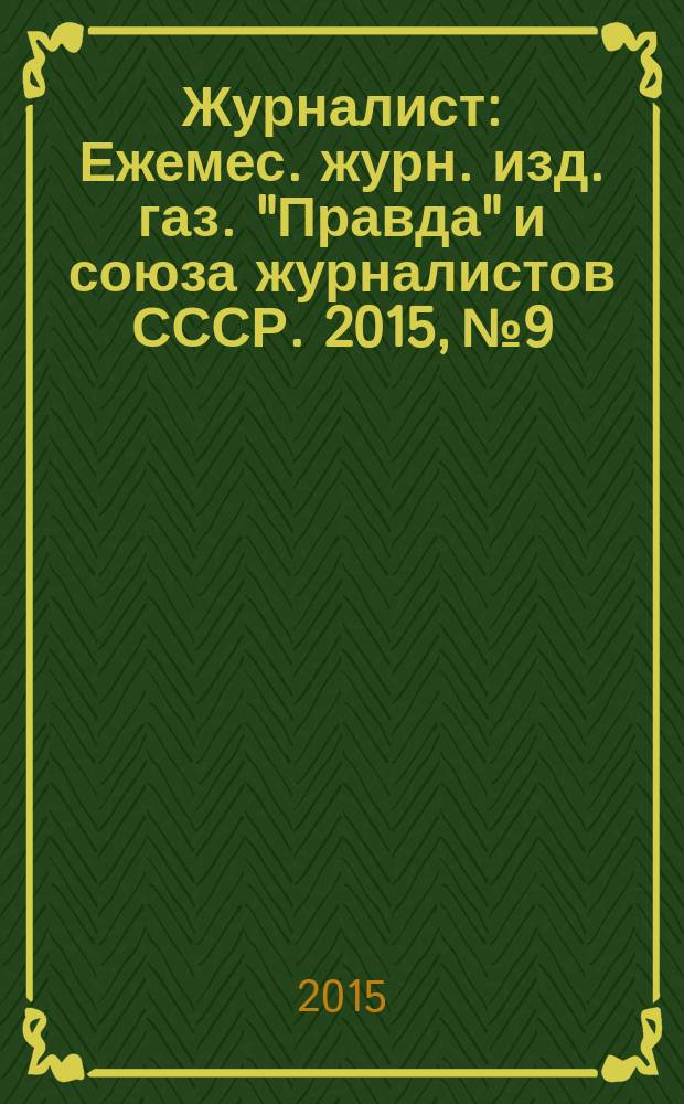Журналист : Ежемес. журн. изд. газ. "Правда" и союза журналистов СССР. 2015, № 9