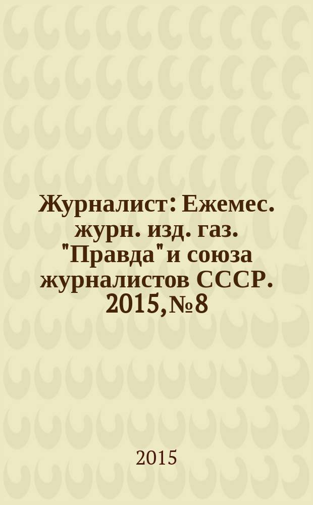 Журналист : Ежемес. журн. изд. газ. "Правда" и союза журналистов СССР. 2015, № 8