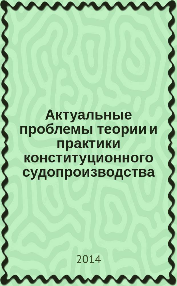 Актуальные проблемы теории и практики конституционного судопроизводства : сборник научных трудов. Вып. 9