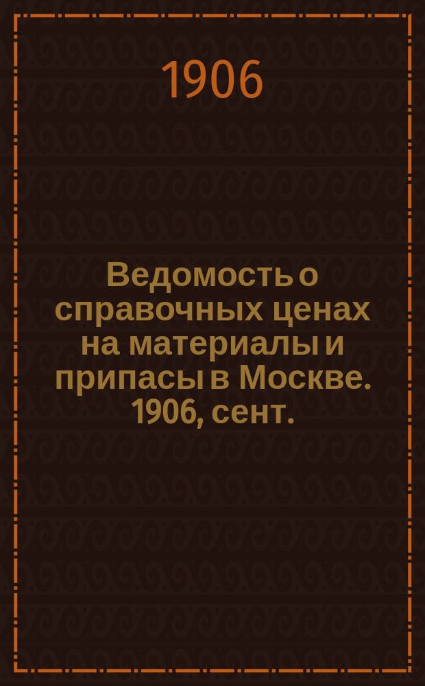 Ведомость о справочных ценах на материалы и припасы в Москве. 1906, сент.