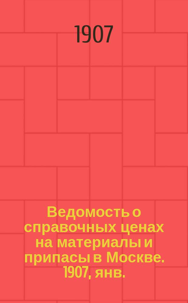 Ведомость о справочных ценах на материалы и припасы в Москве. 1907, янв.