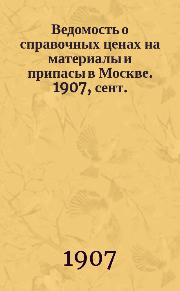 Ведомость о справочных ценах на материалы и припасы в Москве. 1907, сент.