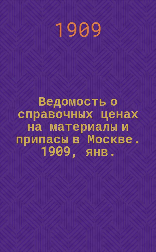 Ведомость о справочных ценах на материалы и припасы в Москве. 1909, янв.