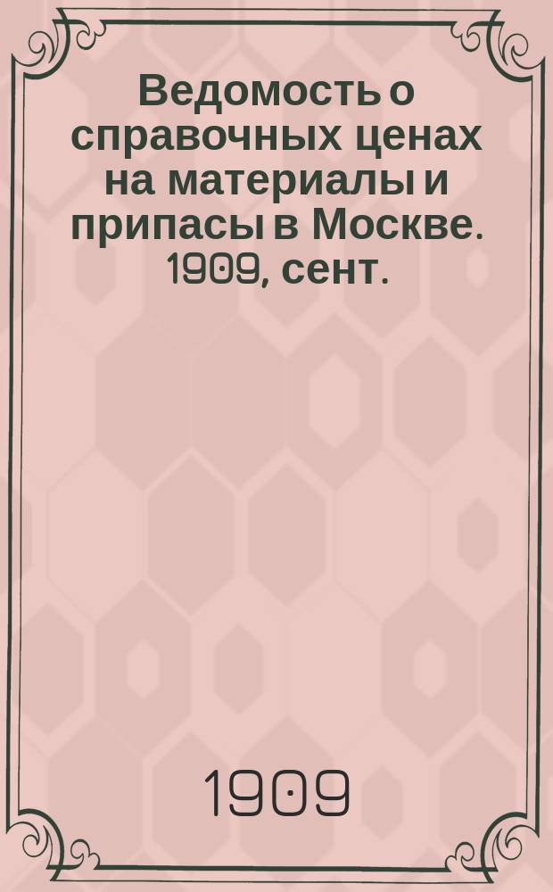 Ведомость о справочных ценах на материалы и припасы в Москве. 1909, сент.