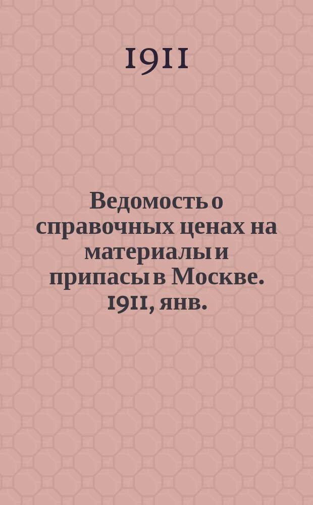 Ведомость о справочных ценах на материалы и припасы в Москве. 1911, янв.