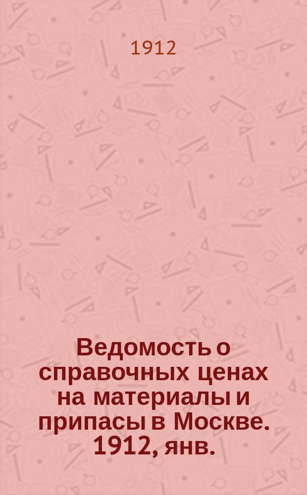 Ведомость о справочных ценах на материалы и припасы в Москве. 1912, янв.