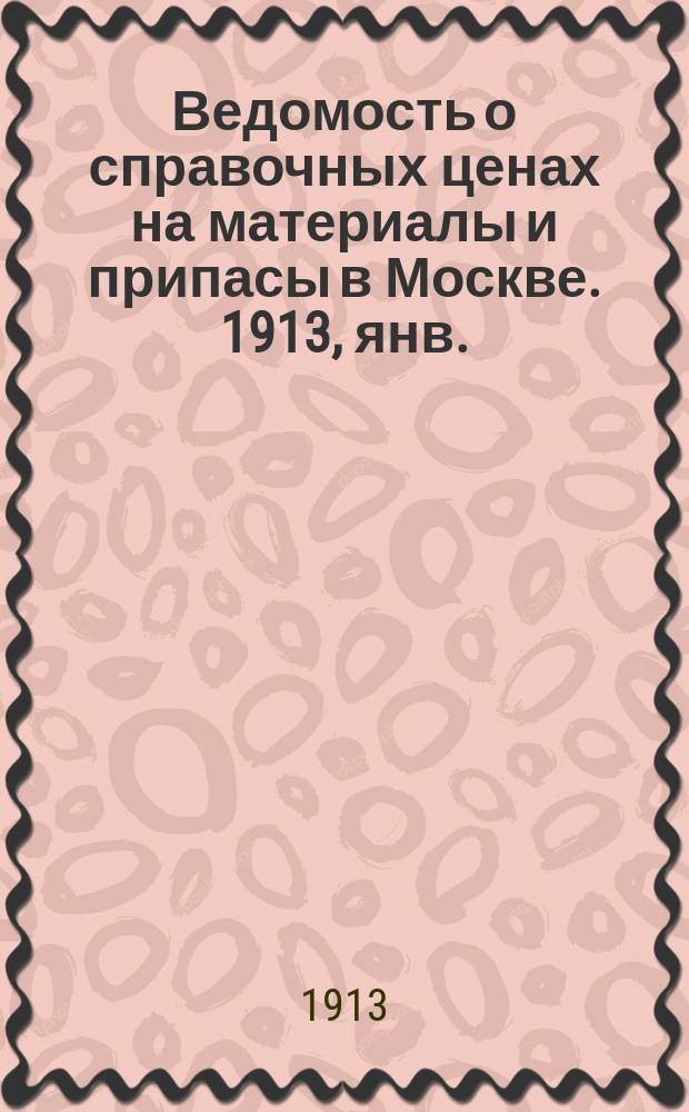 Ведомость о справочных ценах на материалы и припасы в Москве. 1913, янв.