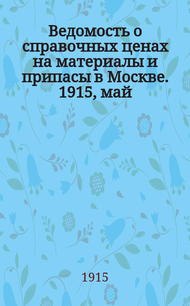 Ведомость о справочных ценах на материалы и припасы в Москве. 1915, май