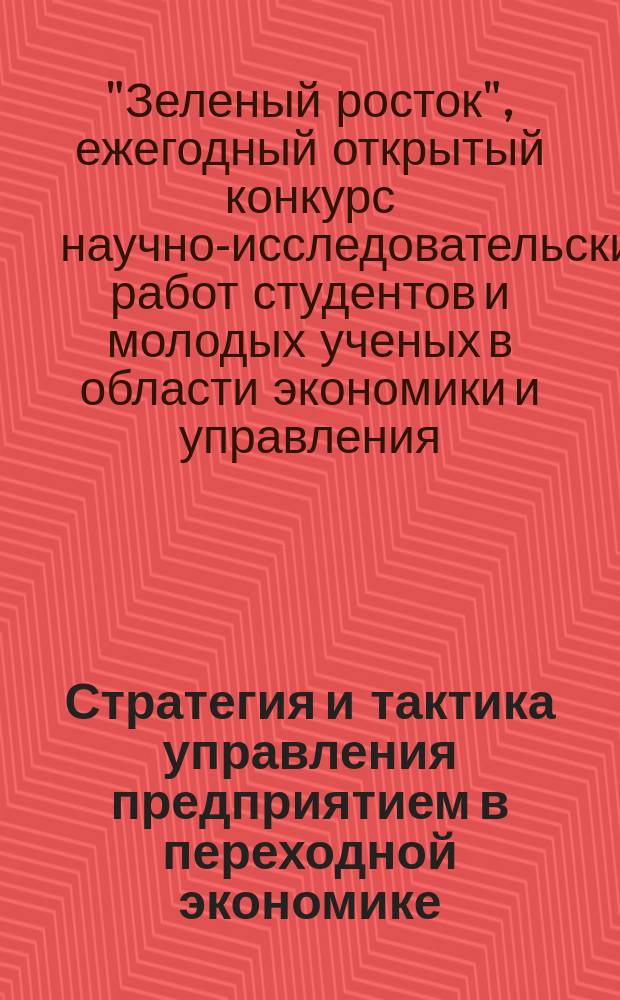 Стратегия и тактика управления предприятием в переходной экономике : Сб. науч. тр. Вып. 30 : Сборник материалов XV ежегодного открытого конкурса научно-исследовательских работ студентов и молодых ученых в области экономики и управления "Зеленый росток", г. Волгоград, март-апрель 2015 г.