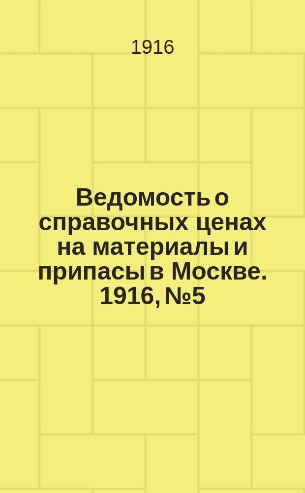 Ведомость о справочных ценах на материалы и припасы в Москве. 1916, № 5