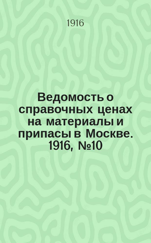 Ведомость о справочных ценах на материалы и припасы в Москве. 1916, № 10