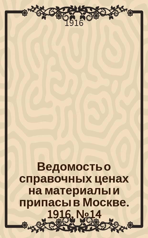 Ведомость о справочных ценах на материалы и припасы в Москве. 1916, № 14